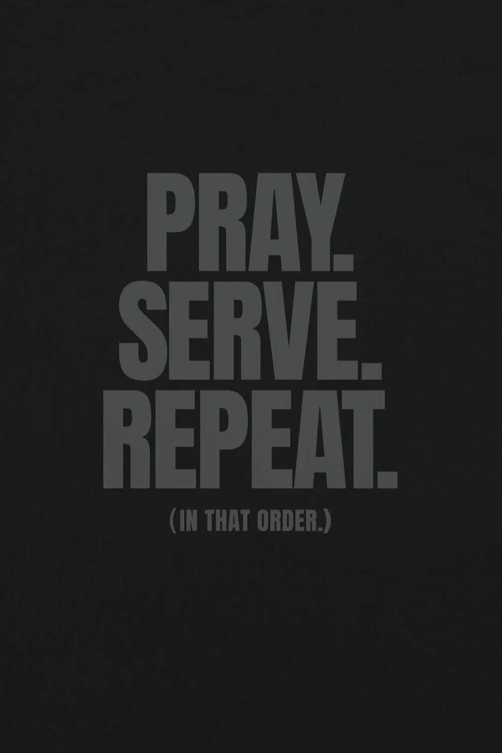 Pray. Serve. Repeat. Gray on Black.